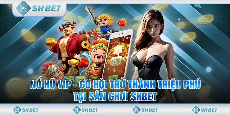 Nổ Hũ Vip - Cơ Hội Trở Thành Triệu Phú Tại Sân Chơi SHBET