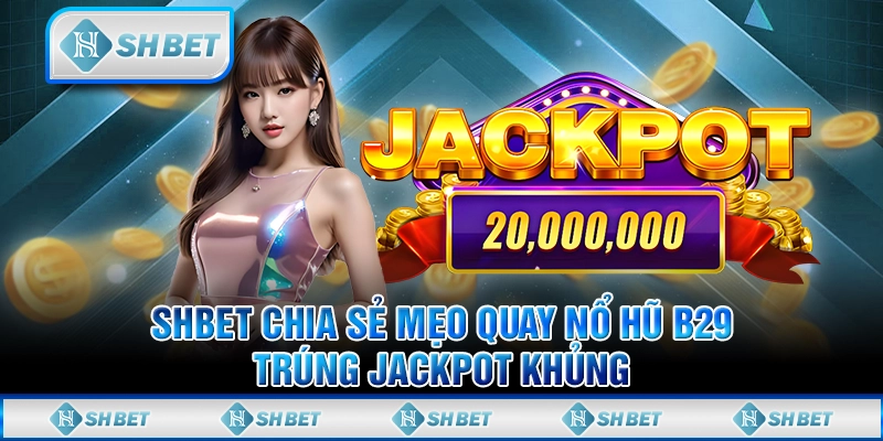SHBET Chia Sẻ Mẹo Quay Nổ Hũ B29 - Trúng Jackpot Khủng