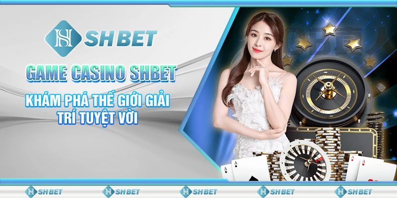 Game Casino SHBET - Khám Phá Thế Giới Giải Trí Tuyệt Vời