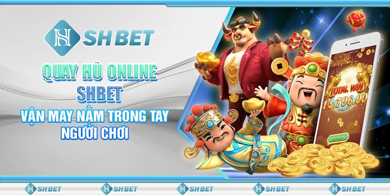 Quay Hũ Online SHBET - Vận May Nằm Trong Tay Người Chơi