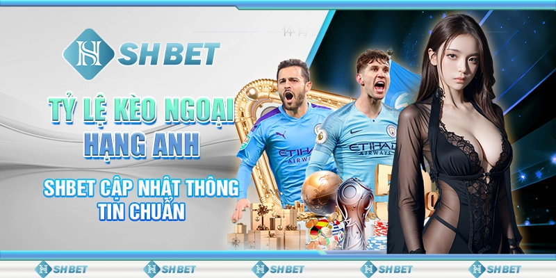 Tỷ Lệ Kèo Ngoại Hạng Anh - SHBET Cập Nhật Thông Tin Chuẩn