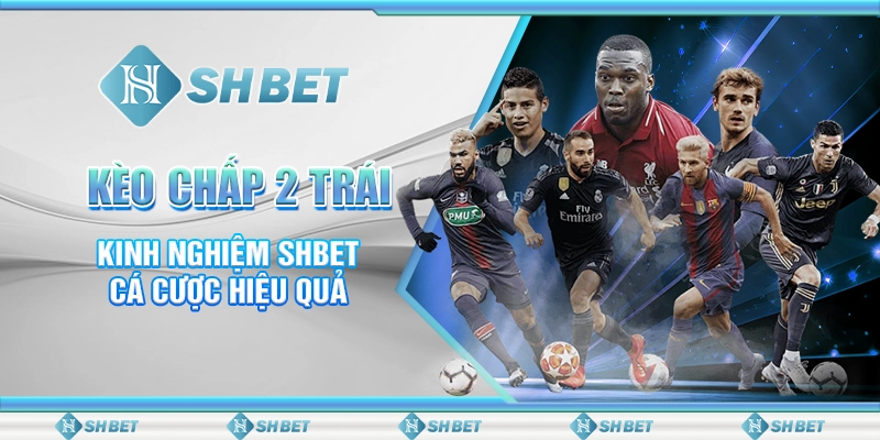 Kèo Chấp 2 Trái - Kinh Nghiệm SHBET Cá Cược Hiệu Quả