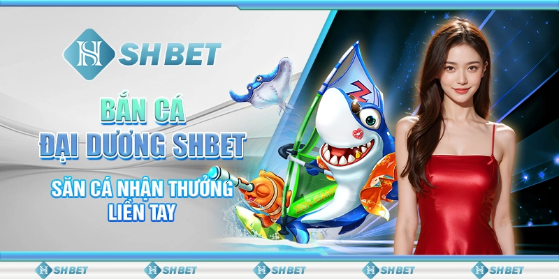 Bắn Cá Đại Dương SHBET - Săn Cá Nhận Thưởng Liền Tay