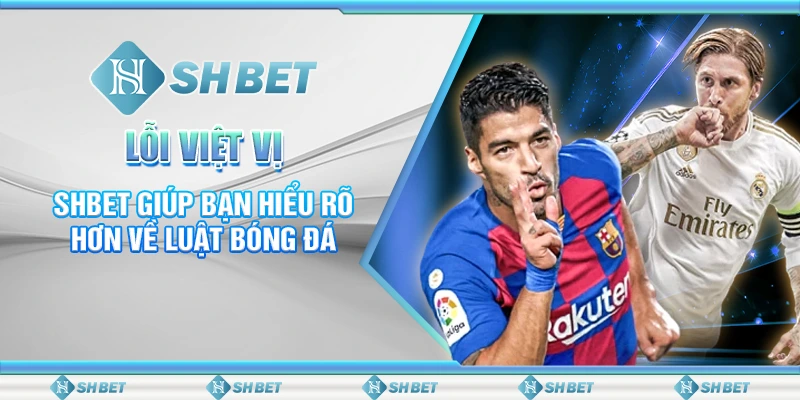Lỗi Việt Vị - SHBET Giúp Bạn Hiểu Rõ Hơn Về Luật Bóng Đá