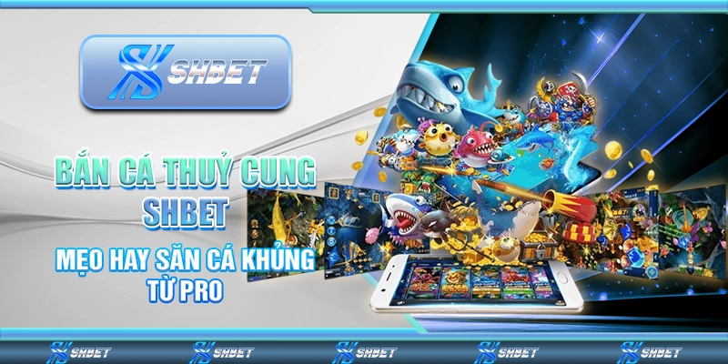 Bắn Cá Thuỷ Cung SHBET - Mẹo Hay Săn Cá Khủng Từ Pro