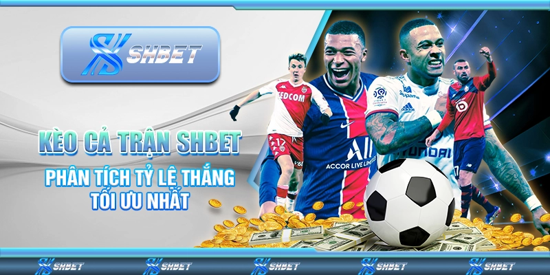 Kèo Cả Trận SHBET - Phân Tích Tỷ Lệ Thắng Tối Ưu Nhất